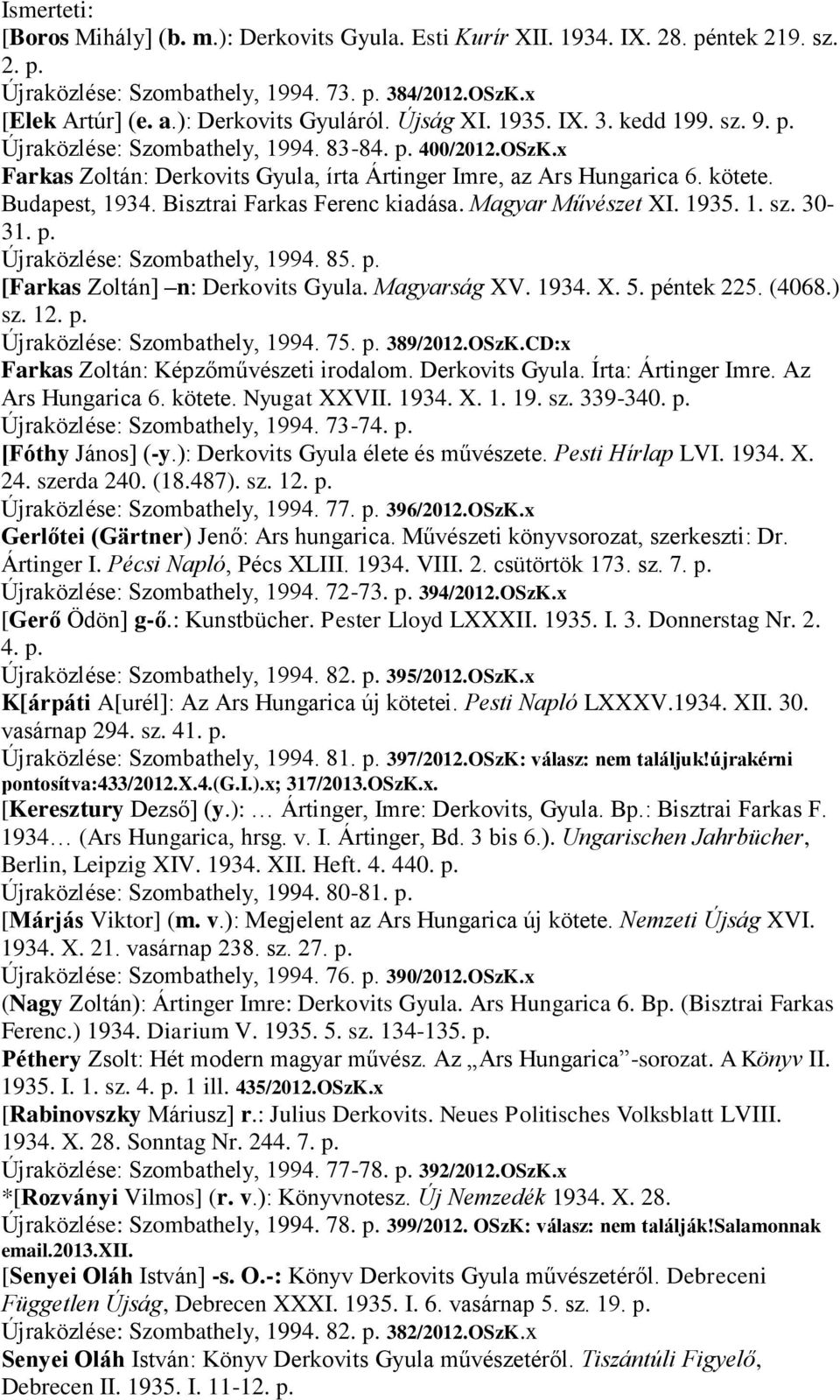 Bisztrai Farkas Ferenc kiadása. Magyar Művészet XI. 1935. 1. sz. 30-31. p. Újraközlése: Szombathely, 1994. 85. p. [Farkas Zoltán] n: Derkovits Gyula. Magyarság XV. 1934. X. 5. péntek 225. (4068.) sz.