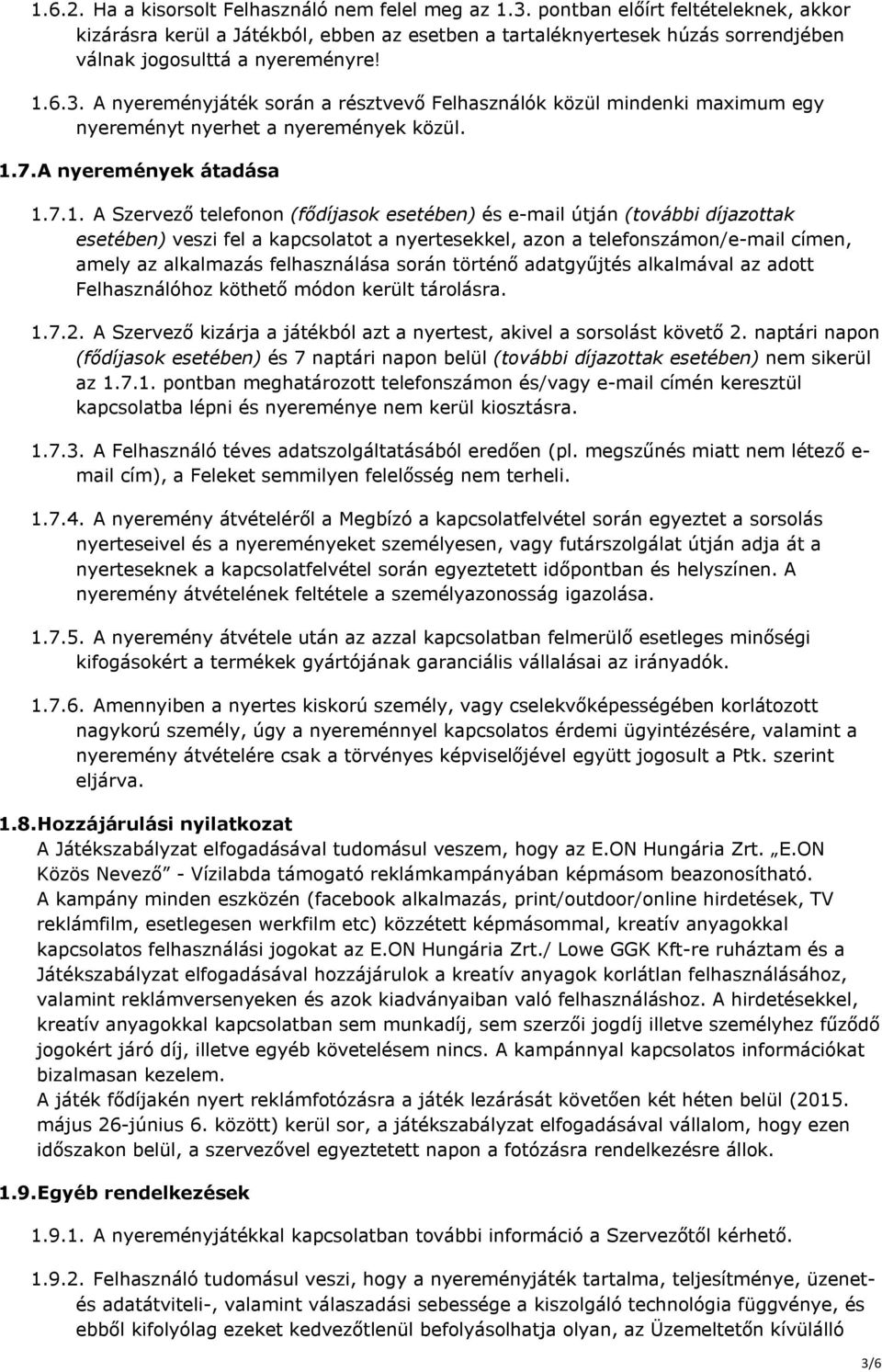 A nyereményjáték során a résztvevő Felhasználók közül mindenki maximum egy nyereményt nyerhet a nyeremények közül. 1.