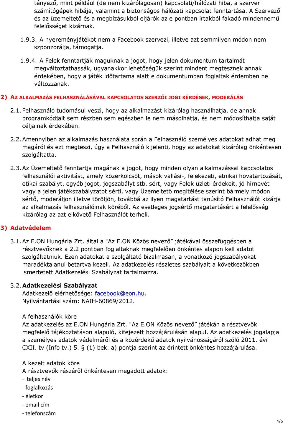 A nyereményjátékot nem a Facebook szervezi, illetve azt semmilyen módon nem szponzorálja, támogatja. 1.9.4.