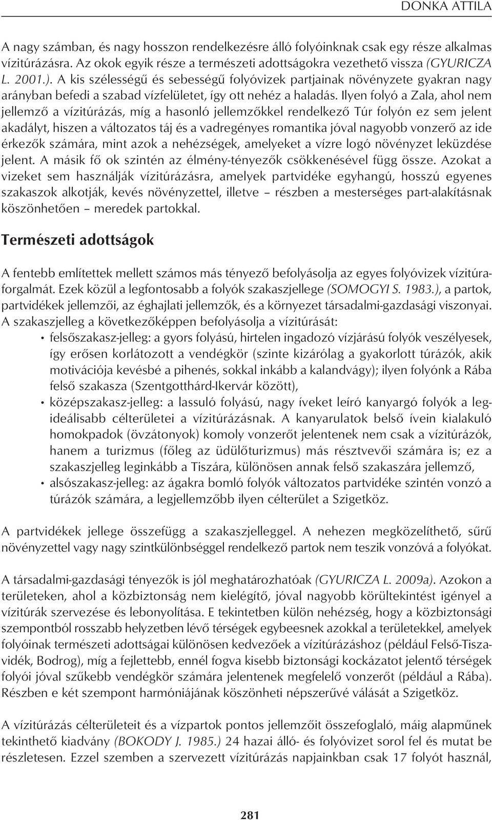 Ilyen folyó a Zala, ahol nem jellemzô a vízitúrázás, míg a hasonló jellemzôkkel rendelkezô Túr folyón ez sem jelent akadályt, hiszen a változatos táj és a vadregényes romantika jóval nagyobb vonzerô