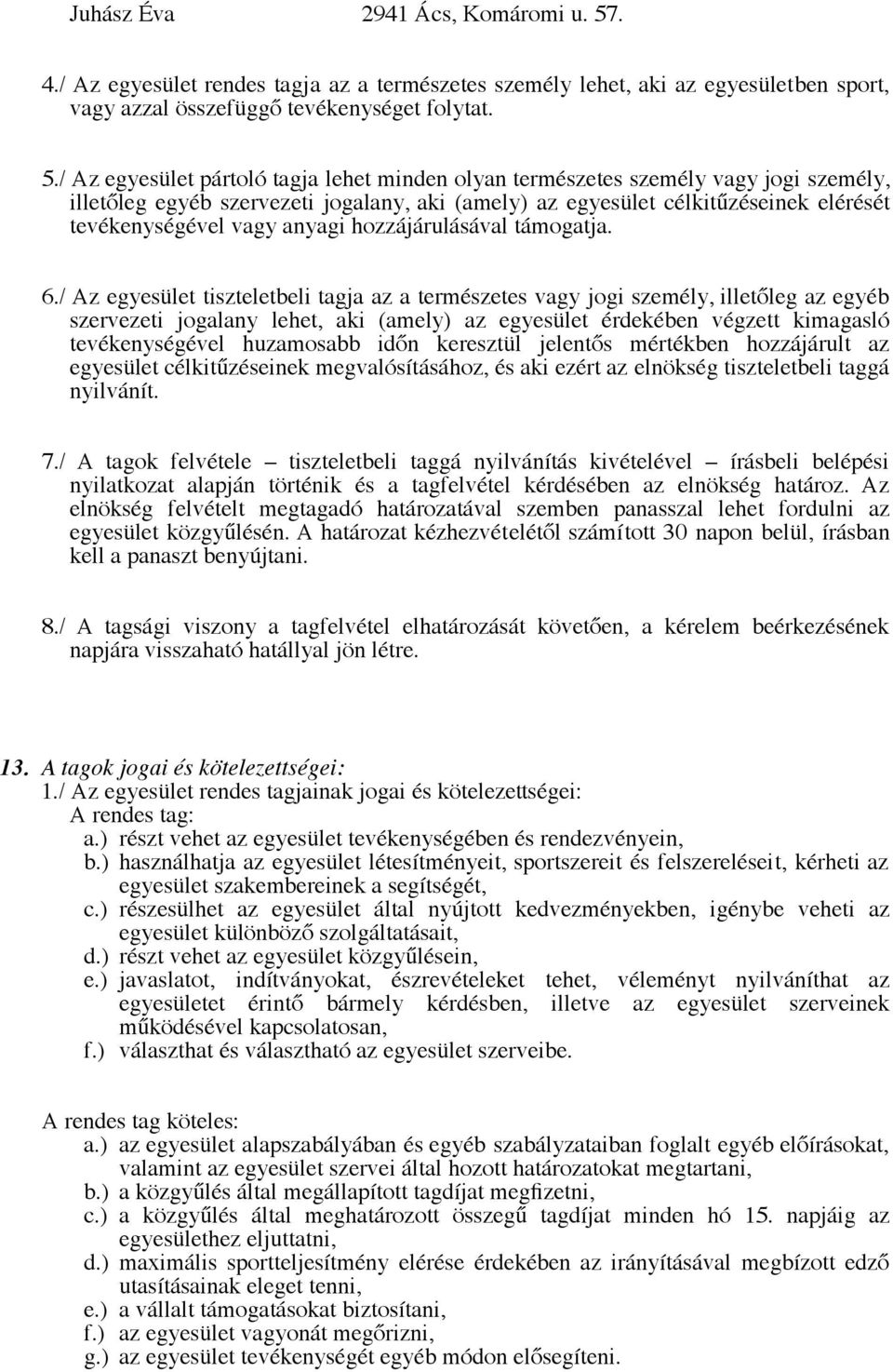 / Az egyesület pártoló tagja lehet minden olyan természetes személy vagy jogi személy, illetőleg egyéb szervezeti jogalany, aki (amely) az egyesület célkitűzéseinek elérését tevékenységével vagy