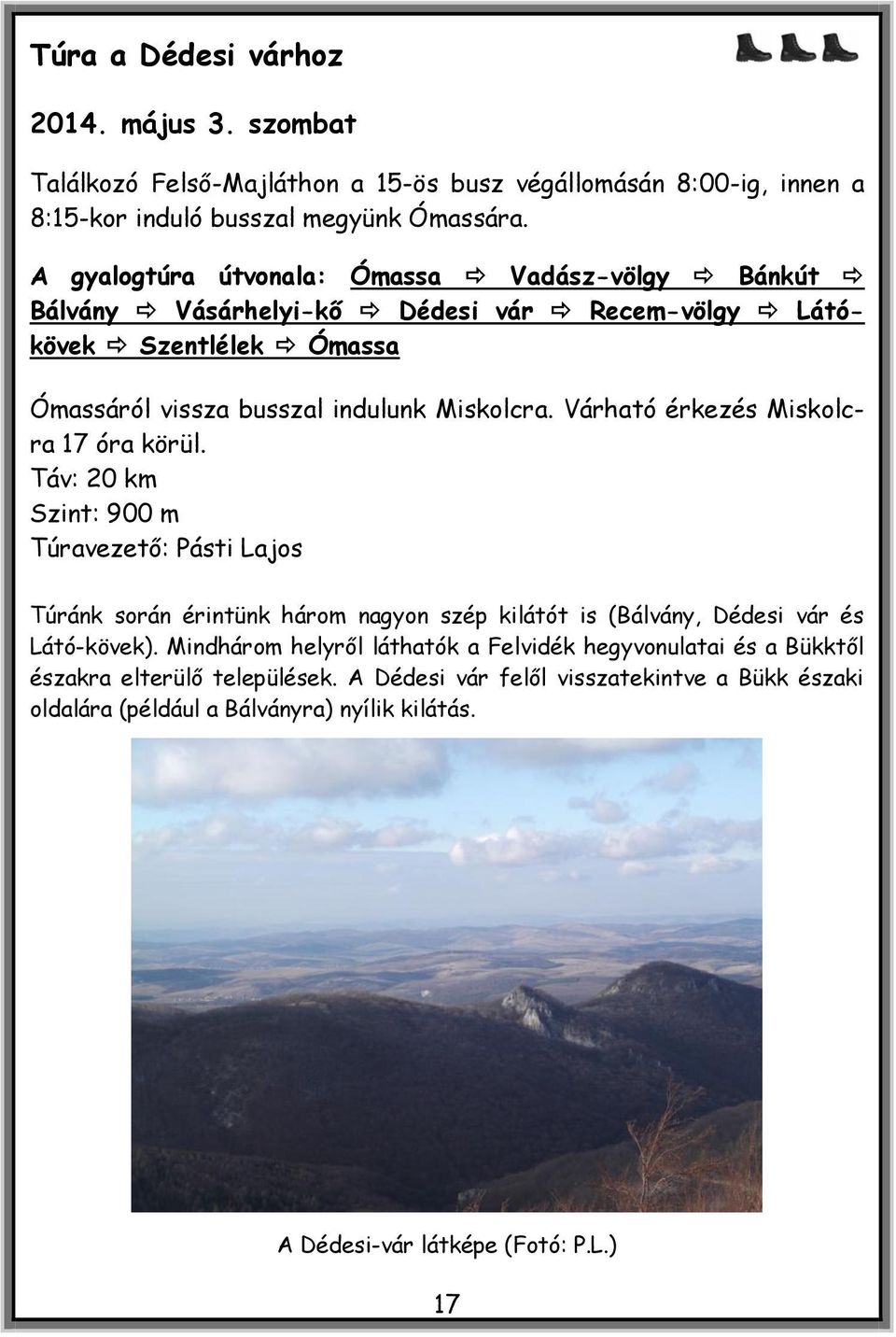 Várható érkezés Miskolcra 17 óra körül. Táv: 20 km Szint: 900 m Túravezető: Pásti Lajos Túránk során érintünk három nagyon szép kilátót is (Bálvány, Dédesi vár és Látó-kövek).