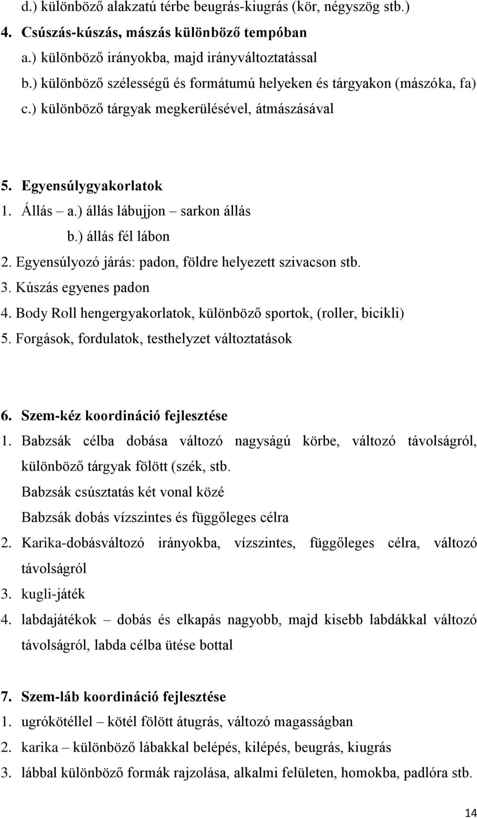) állás fél lábon 2. Egyensúlyozó járás: padon, földre helyezett szivacson stb. 3. Kúszás egyenes padon 4. Body Roll hengergyakorlatok, különböző sportok, (roller, bicikli) 5.