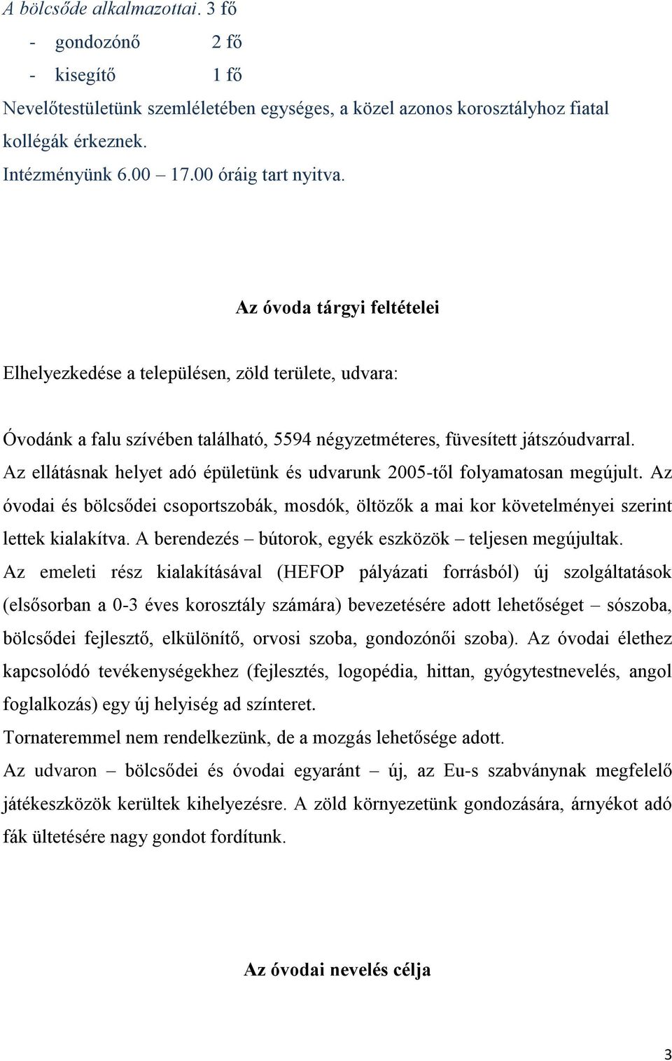 Az ellátásnak helyet adó épületünk és udvarunk 2005-től folyamatosan megújult. Az óvodai és bölcsődei csoportszobák, mosdók, öltözők a mai kor követelményei szerint lettek kialakítva.