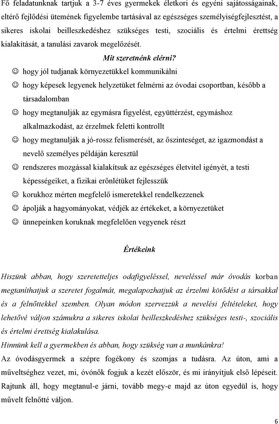 hogy jól tudjanak környezetükkel kommunikálni hogy képesek legyenek helyzetüket felmérni az óvodai csoportban, később a társadalomban hogy megtanulják az egymásra figyelést, együttérzést, egymáshoz