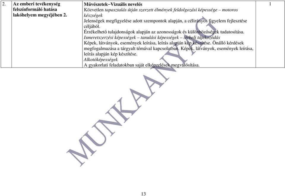 célirányos figyelem fejlesztése céljából. Érzékelhető tulajdonságok alapján az azonosságok és különbözőségek tudatosítása.