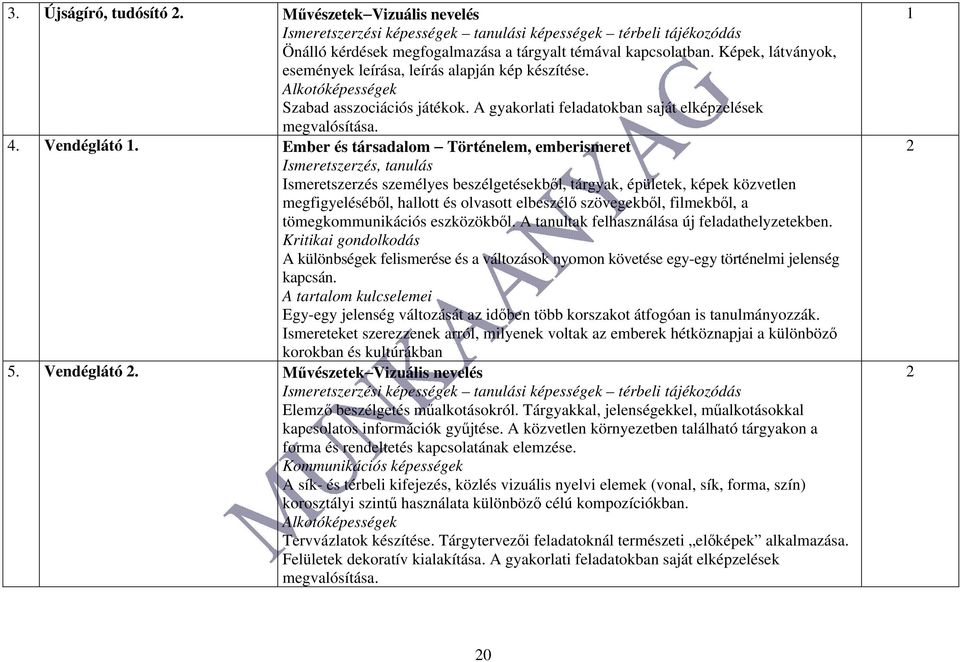 Ember és társadalom Történelem, emberismeret Ismeretszerzés, tanulás Ismeretszerzés személyes beszélgetésekből, tárgyak, épületek, képek közvetlen megfigyeléséből, hallott és olvasott elbeszélő