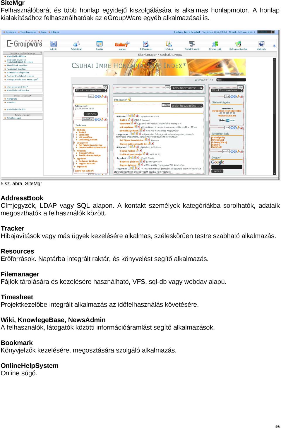 Resources Erőforrások. Naptárba integrált raktár, és könyvelést segítő alkalmazás. Filemanager Fájlok tárolására és kezelésére használható, VFS, sql-db vagy webdav alapú.