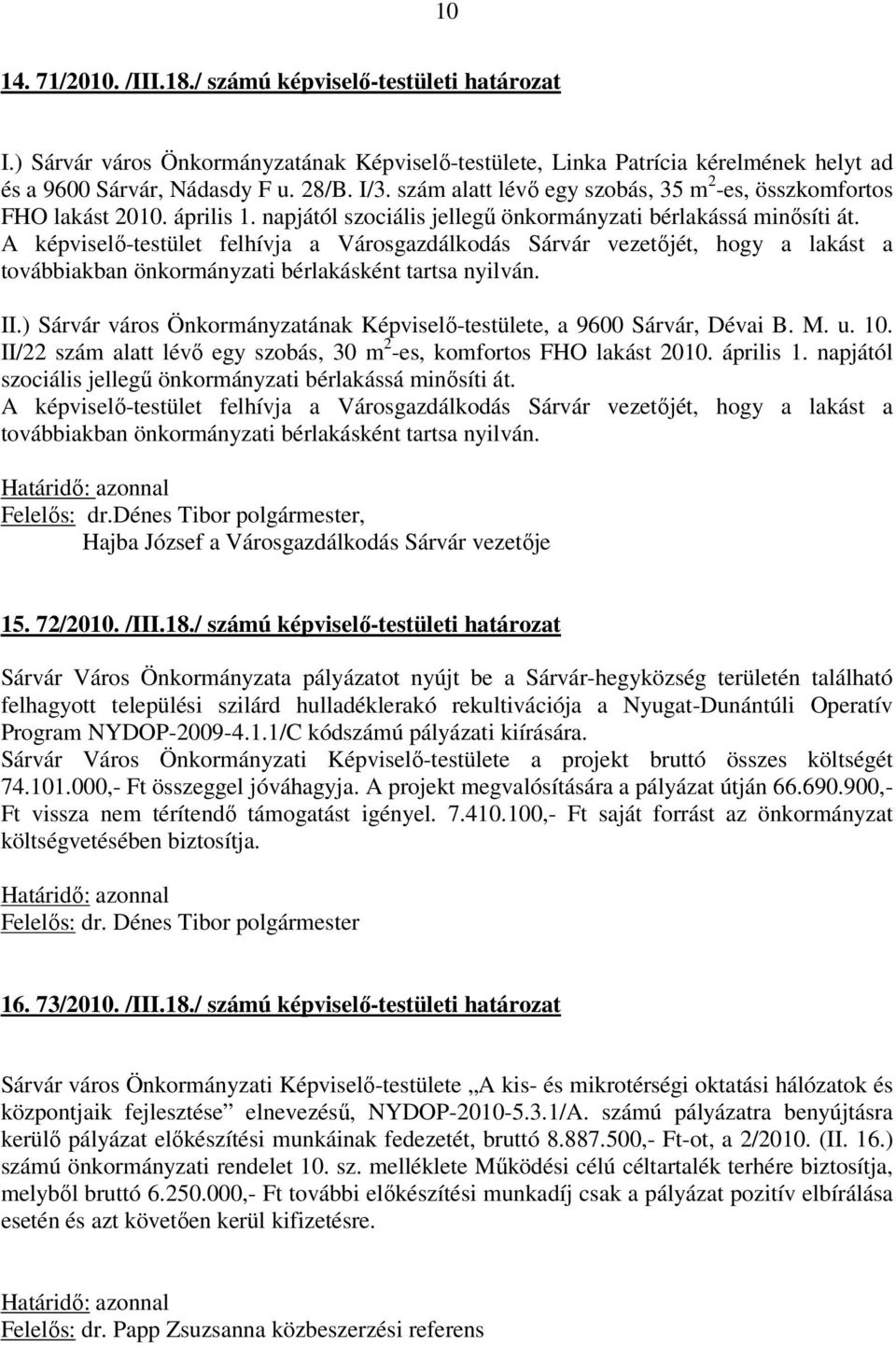 A képviselő-testület felhívja a Városgazdálkodás Sárvár vezetőjét, hogy a lakást a továbbiakban önkormányzati bérlakásként tartsa nyilván. II.