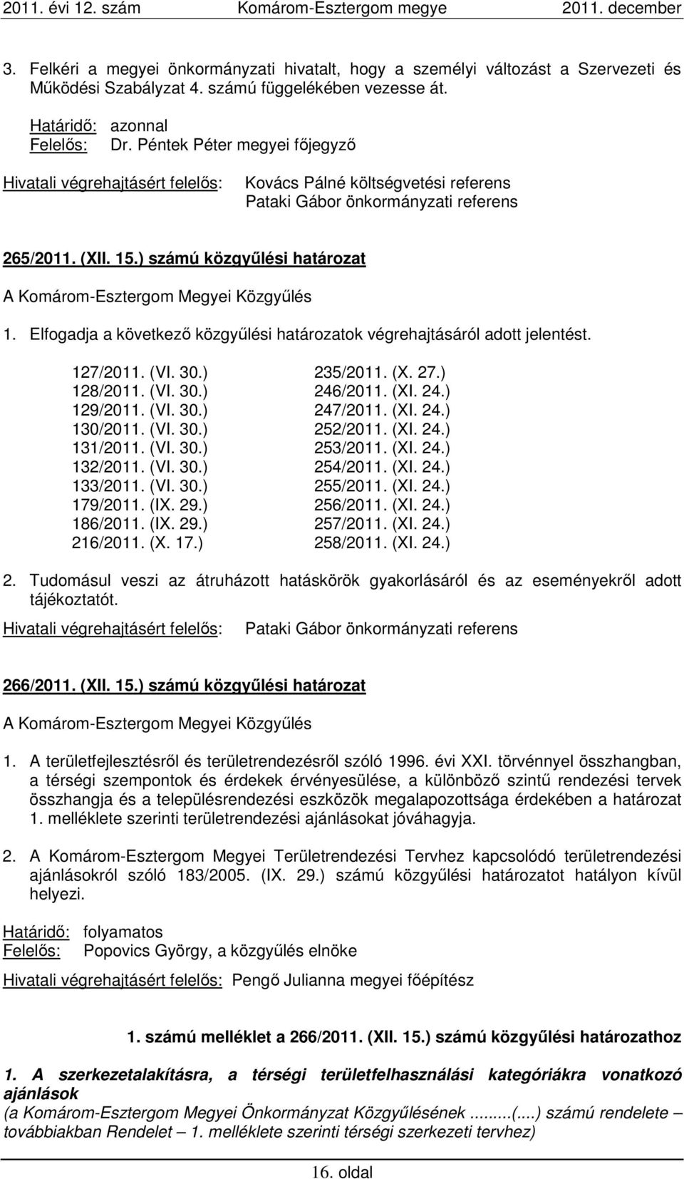) számú közgyűlési határozat A Komárom-Esztergom Megyei Közgyűlés 1. Elfogadja a következő közgyűlési határozatok végrehajtásáról adott jelentést. 127/2011. (VI. 30.) 128/2011. (VI. 30.) 129/2011.