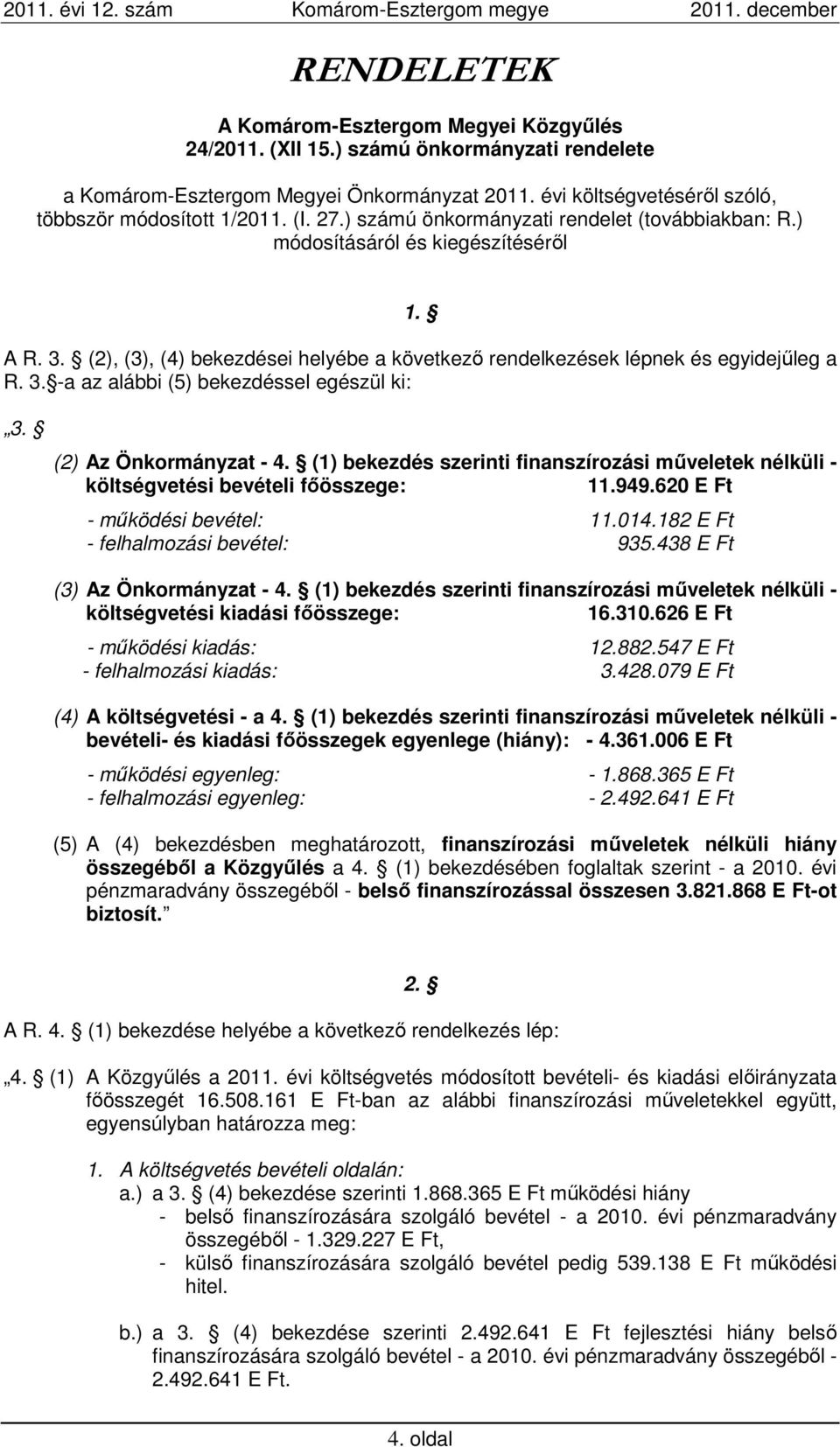 (2) Az Önkormányzat - 4. (1) bekezdés szerinti finanszírozási műveletek nélküli - költségvetési bevételi főösszege: 11.949.620 E Ft - működési bevétel: 11.014.182 E Ft - felhalmozási bevétel: 935.
