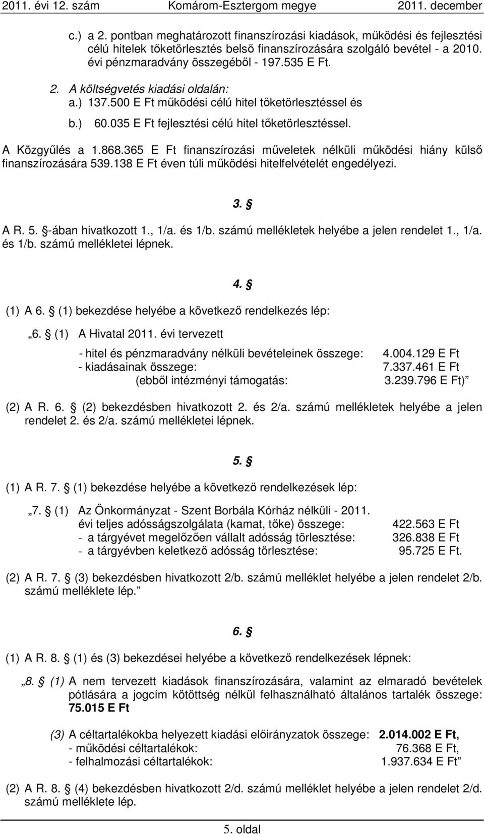 365 E Ft finanszírozási műveletek nélküli működési hiány külső finanszírozására 539.138 E Ft éven túli működési hitelfelvételét engedélyezi. 3. A R. 5. -ában hivatkozott 1., 1/a. és 1/b.