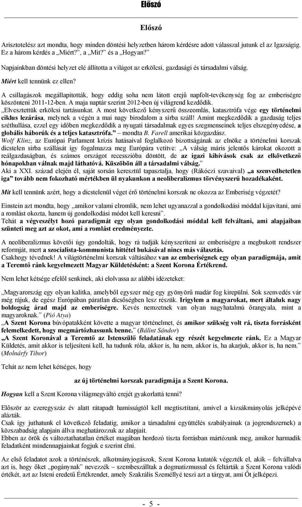 A csillagászok megállapították, hogy eddig soha nem látott erejű napfolt-tevékenység fog az emberiségre köszönteni 2011-12-ben. A maja naptár szerint 2012-ben új világrend kezdődik.