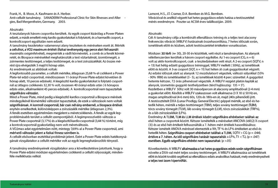 Az egyik csoport kizárólag a Power Platen edzett, a másik emellett még kardio gyakorlatokat is folytatott, és a harmadik csoport, a kontrollcsoport egyáltalán nem edzett.
