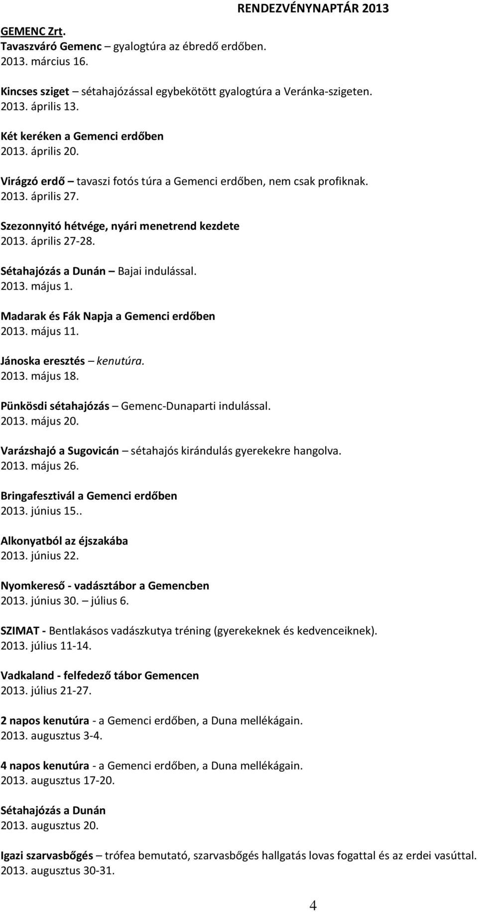 április 27-28. Sétahajózás a Dunán Bajai indulással. 2013. május 1. Madarak és Fák Napja a Gemenci erdőben 2013. május 11. Jánoska eresztés kenutúra. 2013. május 18.