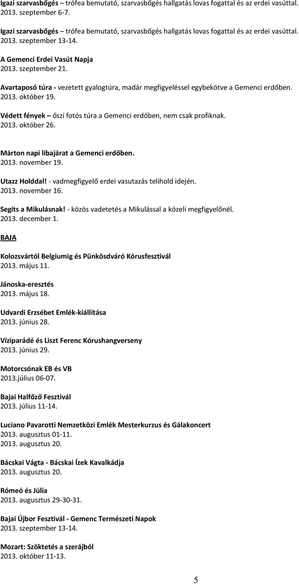 Avartaposó túra - vezetett gyalogtúra, madár megfigyeléssel egybekötve a Gemenci erdőben. 2013. október 19. Védett fények őszi fotós túra a Gemenci erdőben, nem csak profiknak. 2013. október 26.