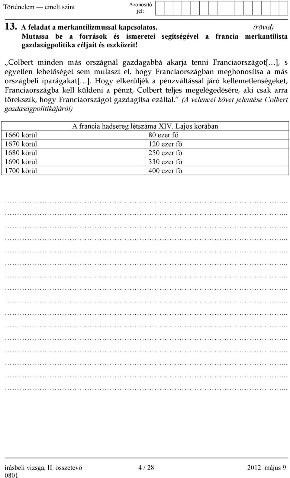 Hogy elkerüljék a pénzváltással járó kellemetlenségeket, Franciaországba kell küldeni a pénzt, Colbert teljes megelégedésére, aki csak arra törekszik, hogy Franciaországot gazdagítsa ezáltal.