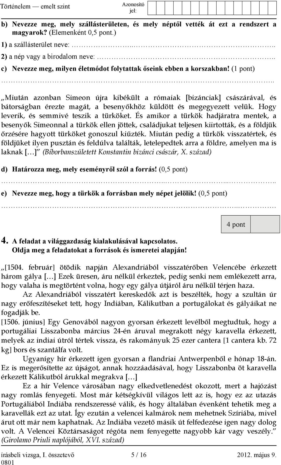 . Miután azonban Simeon újra kibékült a rómaiak [bizánciak] császárával, és bátorságban érezte magát, a besenyőkhöz küldött és megegyezett velük. Hogy leverik, és semmivé teszik a türköket.