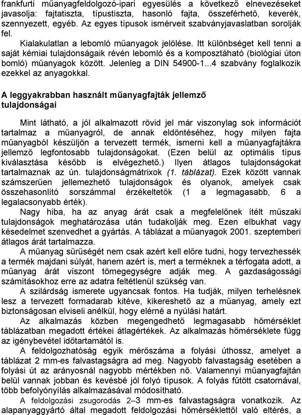 Itt különbséget kell tenni a saját kémiai tulajdonságaik révén lebomló és a komposztáható (biológiai úton bomló) műanyagok között. Jelenleg a DIN 54900-1...4 szabvány foglalkozik ezekkel az anyagokkal.