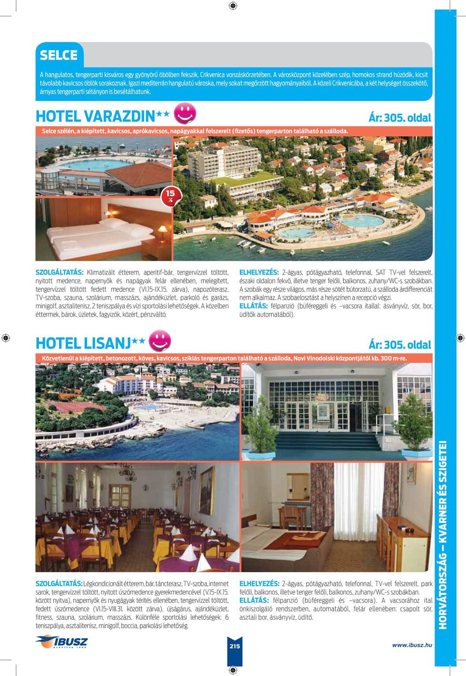 HOTEL VARAZDIN Selce szélén, a kiépített, kavicsos, aprókavicsos, napágyakkal felszerelt (fizetős) tengerparton található a szálloda.