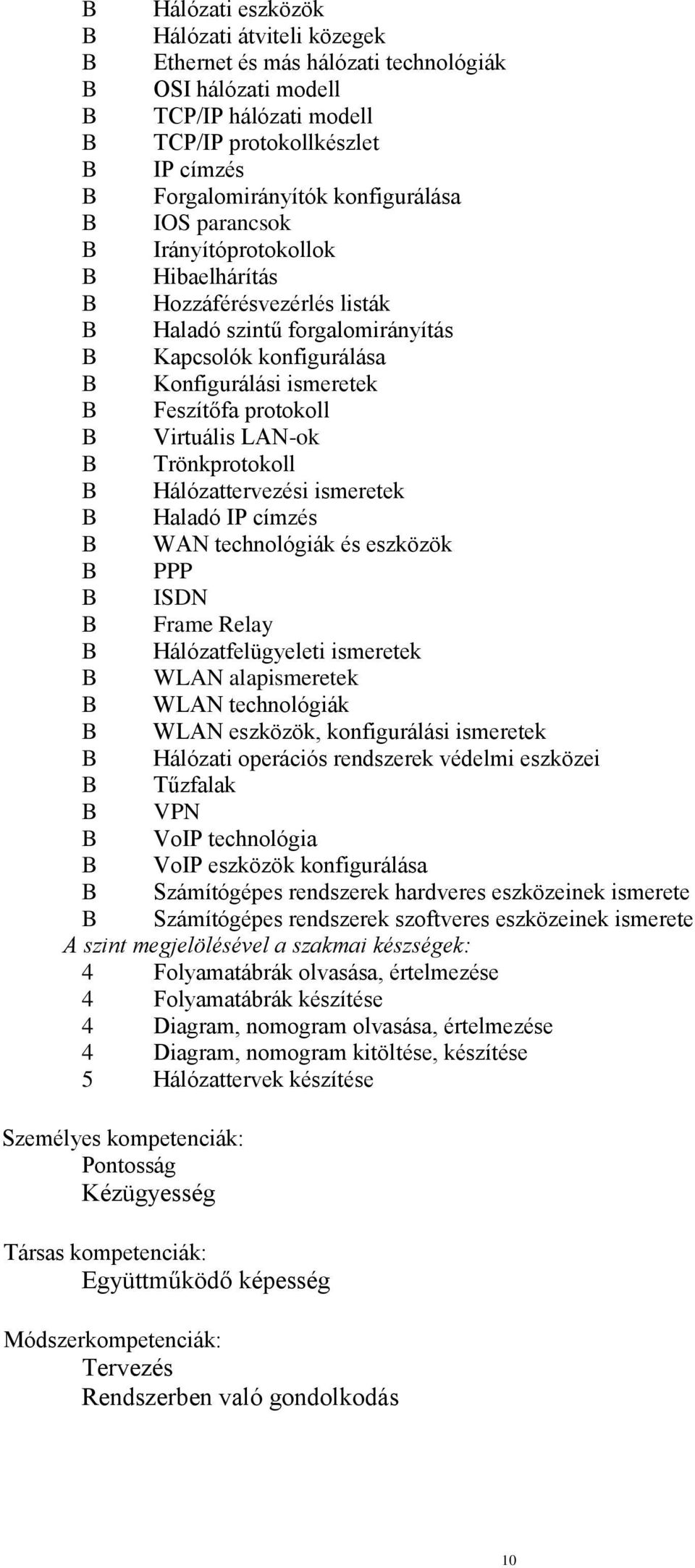 protokoll B Virtuális LAN-ok B Trönkprotokoll B Hálózattervezési ismeretek B Haladó IP címzés B WAN technológiák és eszközök B PPP B ISDN B Frame Relay B Hálózatfelügyeleti ismeretek B WLAN