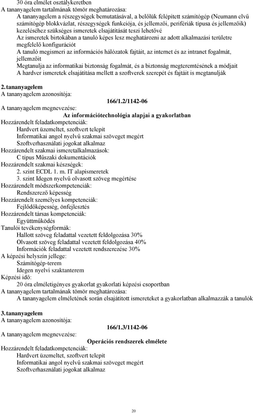 tanuló megismeri az információs hálózatok fajtáit, az internet és az intranet fogalmát, jellemzőit Megtanulja az informatikai biztonság fogalmát, és a biztonság megteremtésének a módjait A hardver