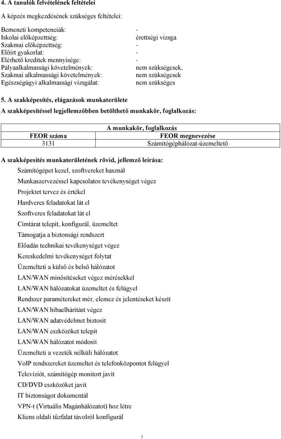 A szakképesítés, elágazások munkaterülete A szakképesítéssel legjellemzőbben betölthető munkakör, foglalkozás: A munkakör, foglalkozás FEOR száma FEOR megnevezése 3131 Számítógéphálózat-üzemeltető A