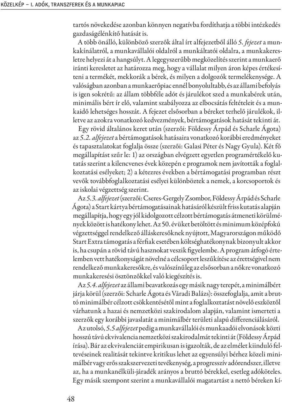 A legegyszerűbb megközelítés szerint a munkaerő iránti keresletet az határozza meg, hogy a vállalat milyen áron képes értékesíteni a termékét, mekkorák a bérek, és milyen a dolgozók termelékenysége.