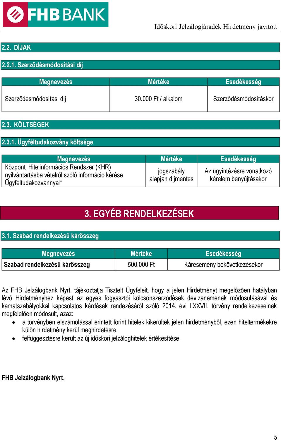 Ügyféltudakozvány költsége Központi Hitelinformációs Rendszer (KHR) nyilvántartásba vételről szóló információ kérése Ügyféltudakozvánnyal* jogszabály alapján díjmentes Az ügyintézésre vonatkozó