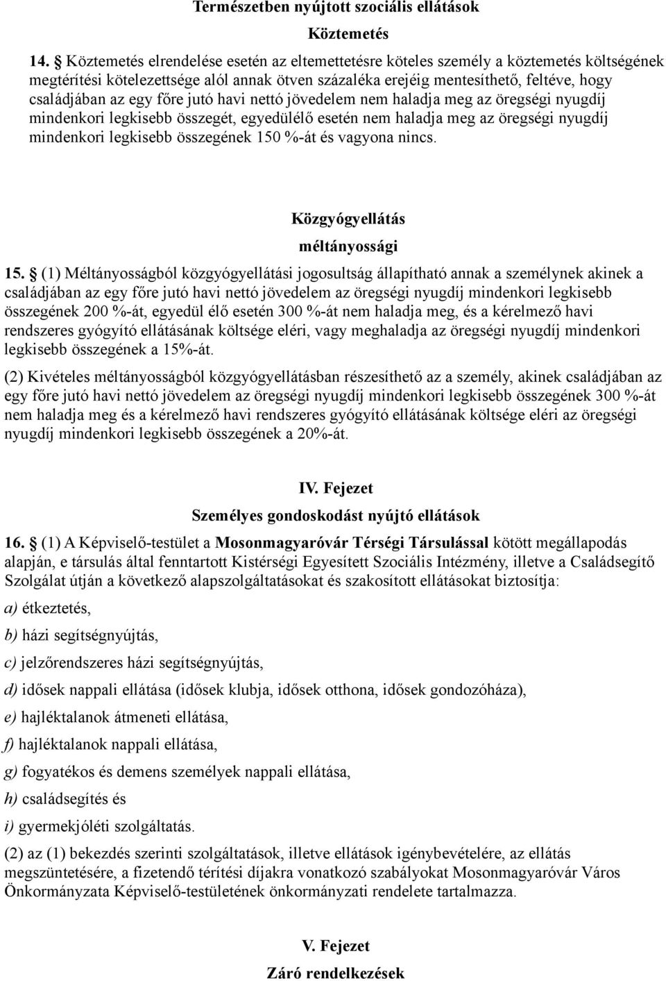 főre jutó havi nettó jövedelem nem haladja meg az öregségi nyugdíj mindenkori legkisebb összegét, egyedülélő esetén nem haladja meg az öregségi nyugdíj mindenkori legkisebb összegének 150 %-át és
