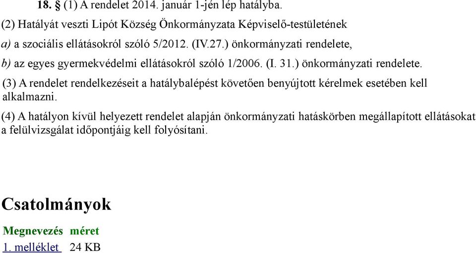 ) önkormányzati rendelete, b) az egyes gyermekvédelmi ellátásokról szóló 1/2006. (I. 31.) önkormányzati rendelete. (3) A rendelet rendelkezéseit a hatálybalépést követően benyújtott kérelmek esetében kell alkalmazni.