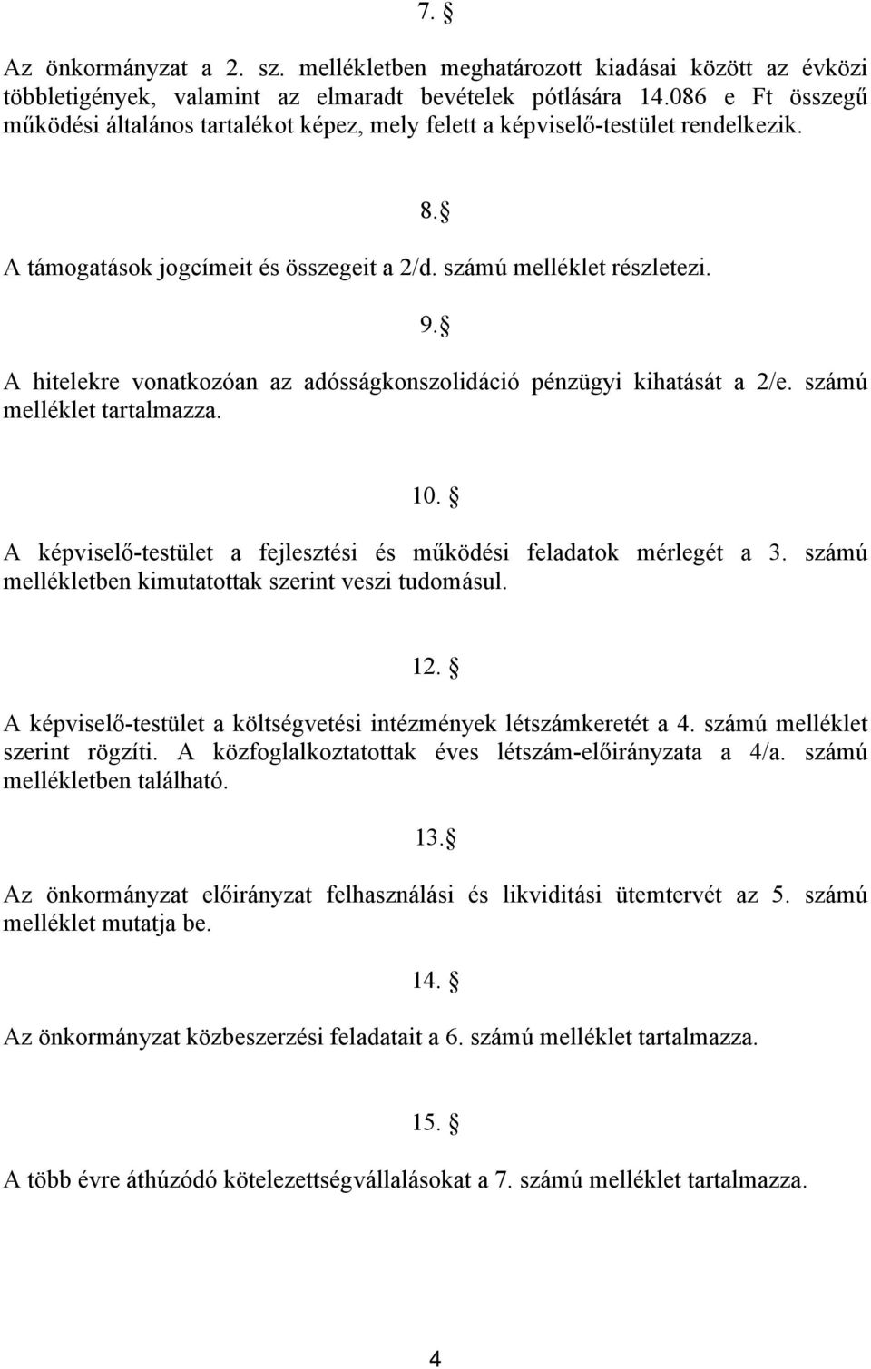 A hitelekre vonatkozóan az adósságkonszolidáció pénzügyi kihatását a 2/e. számú melléklet tartalmazza. 10. A képviselő-testület a fejlesztési és működési feladatok mérlegét a 3.