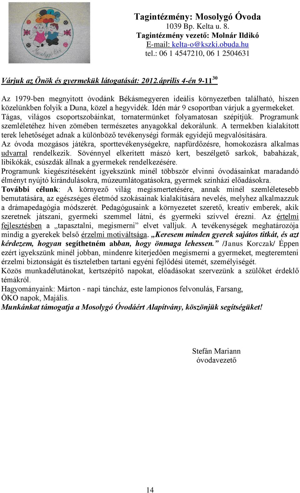 Tágas, világos csoportszobáinkat, tornatermünket folyamatosan szépítjük. Programunk szemléletéhez híven zömében természetes anyagokkal dekorálunk.
