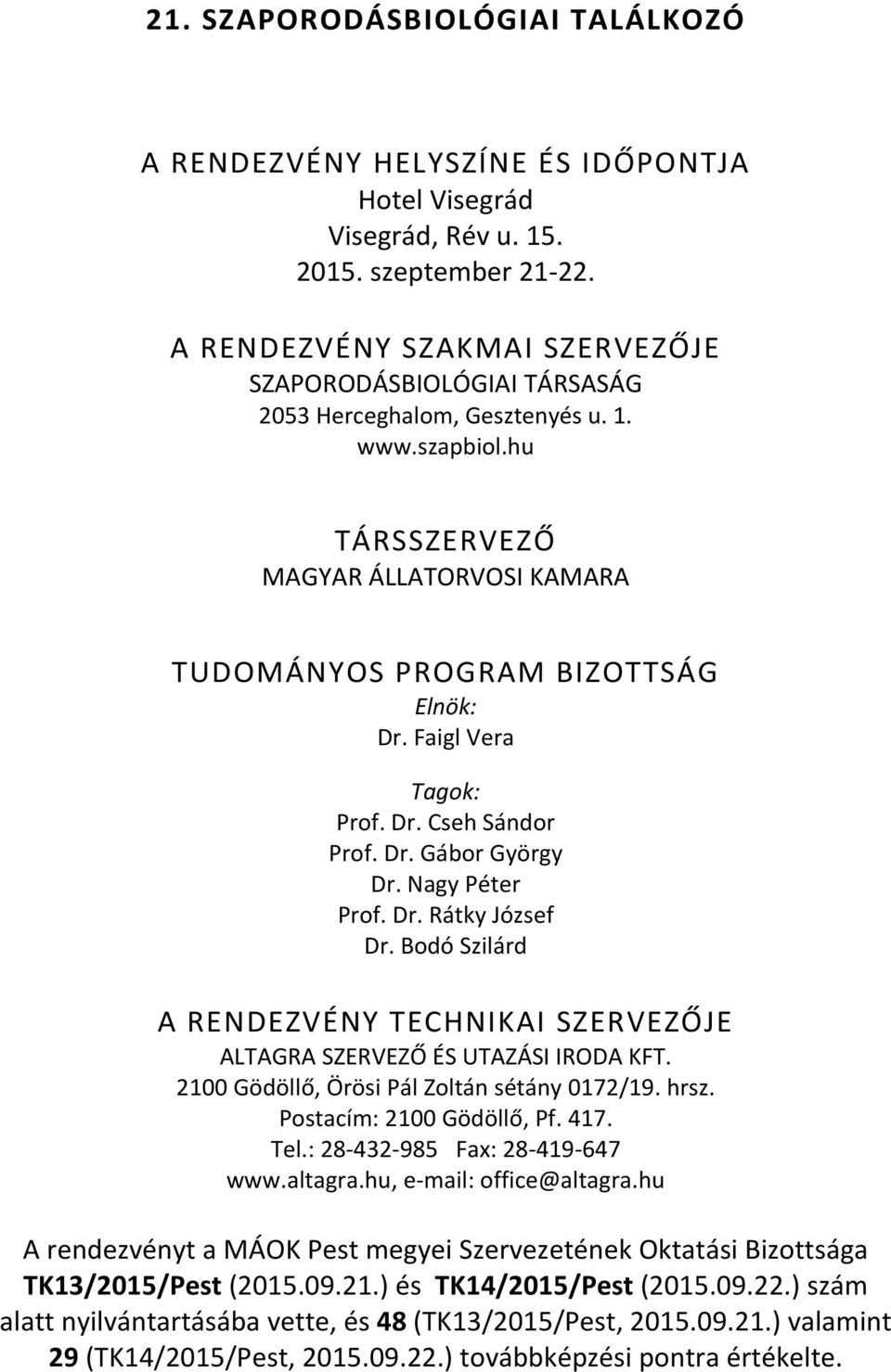 Faigl Vera Tagok: Prof. Dr. Cseh Sándor Prof. Dr. Gábor György Dr. Nagy Péter Prof. Dr. Rátky József Dr. Bodó Szilárd A RENDEZVÉNY TECHNIKAI SZERVEZŐJE ALTAGRA SZERVEZŐ ÉS UTAZÁSI IRODA KFT.