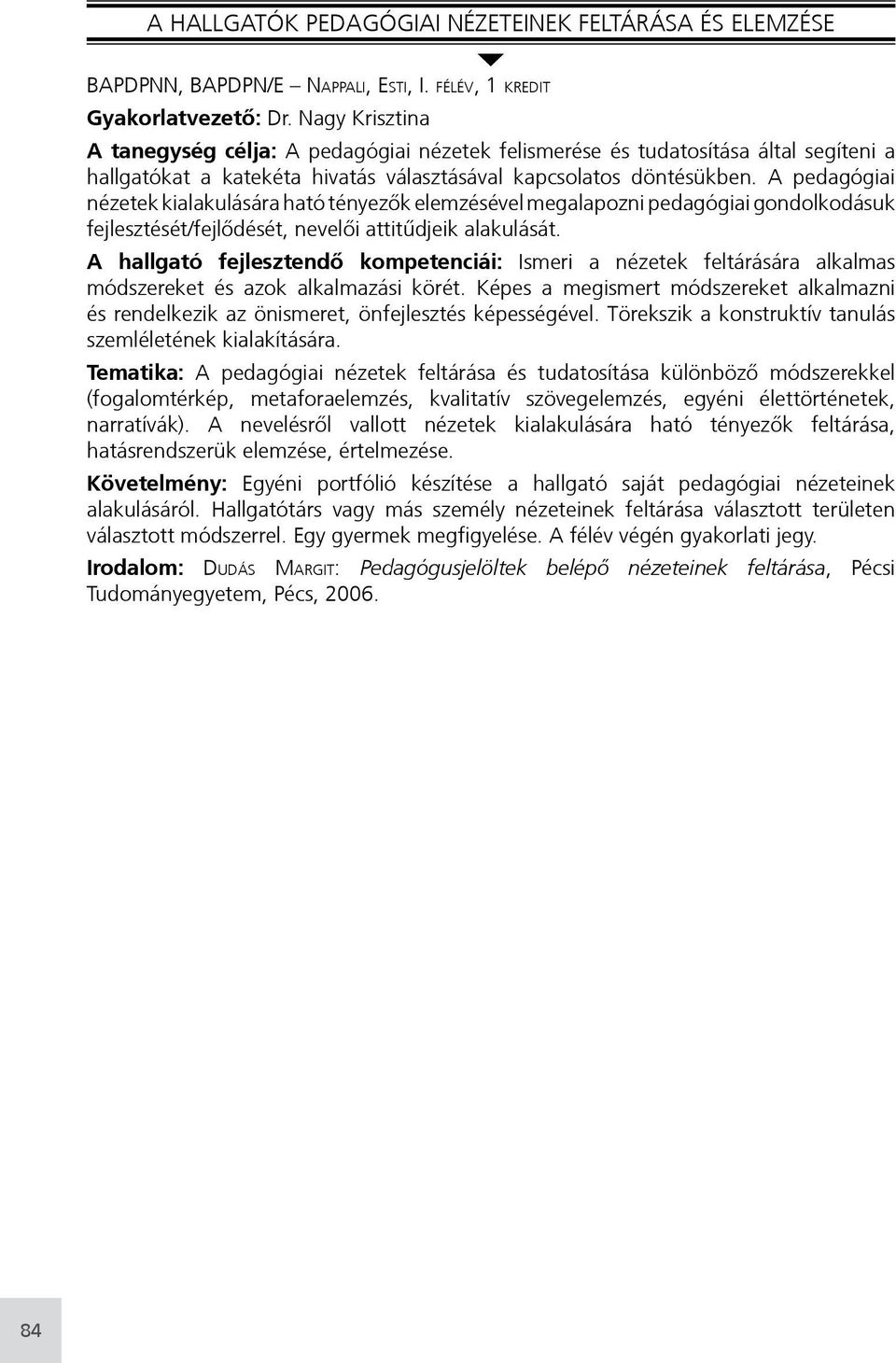 A pedagógiai nézetek kialakulására ható tényezők elemzésével megalapozni pedagógiai gondolkodásuk fejlesztését/fejlődését, nevelői attitűdjeik alakulását.