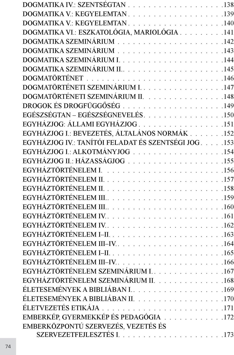 147 DOGMATÖRTÉNETI SZEMINÁRIUM II. 148 DROGOK ÉS DROGFÜGGŐSÉG 149 EGÉSZSÉGTAN EGÉSZSÉGNEVELÉS 150 EGYHÁZJOG: ÁLLAMI EGYHÁZJOG 151 EGYHÁZJOG I.: BEVEZETÉS, ÁLTALÁNOS NORMÁK 152 EGYHÁZJOG IV.