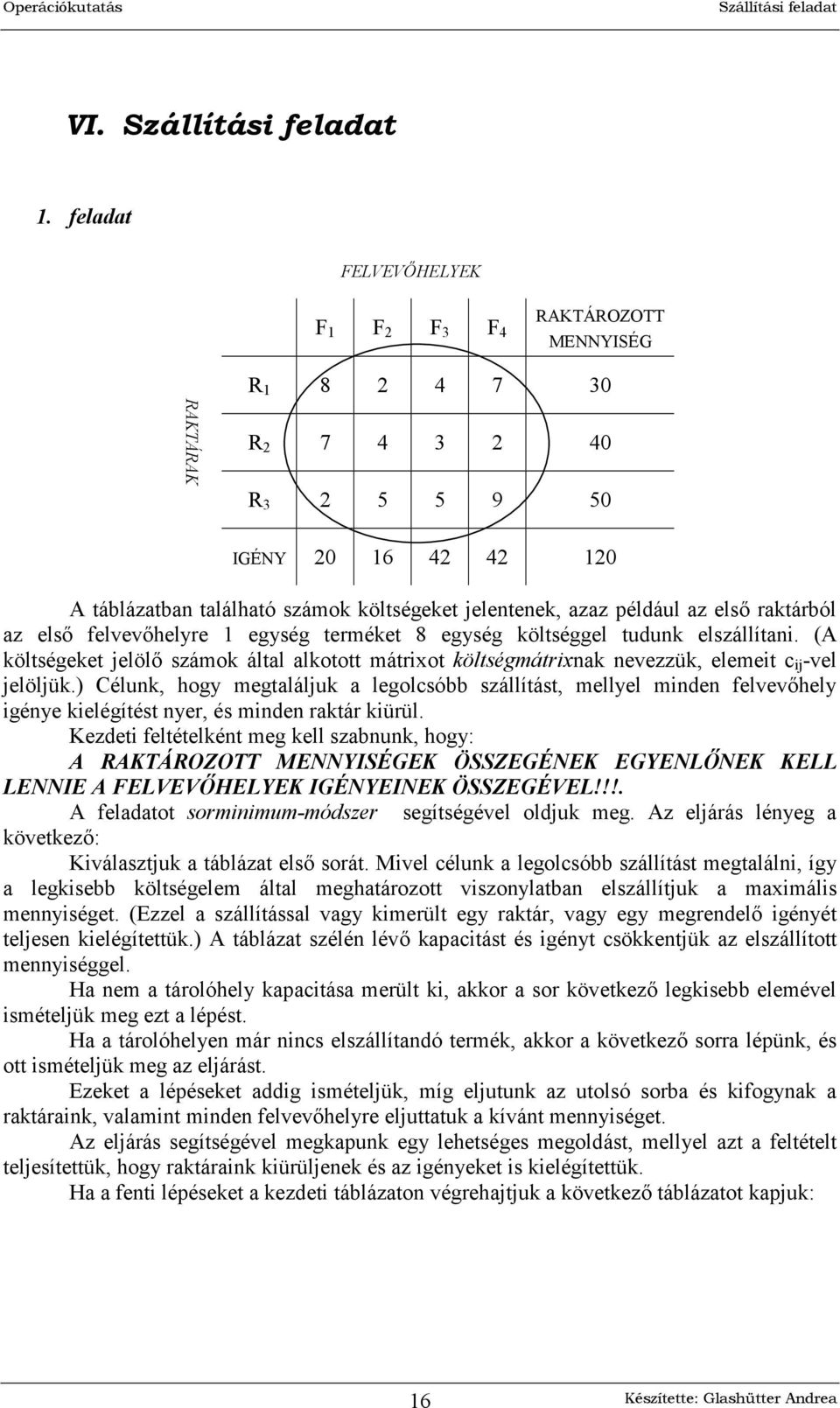 8 egység költséggel tudunk elszállítani. (A költségeket jelöl számok által alkotott mátriot költségmátrinak nevezzük, elemeit c ij -vel jelöljük.