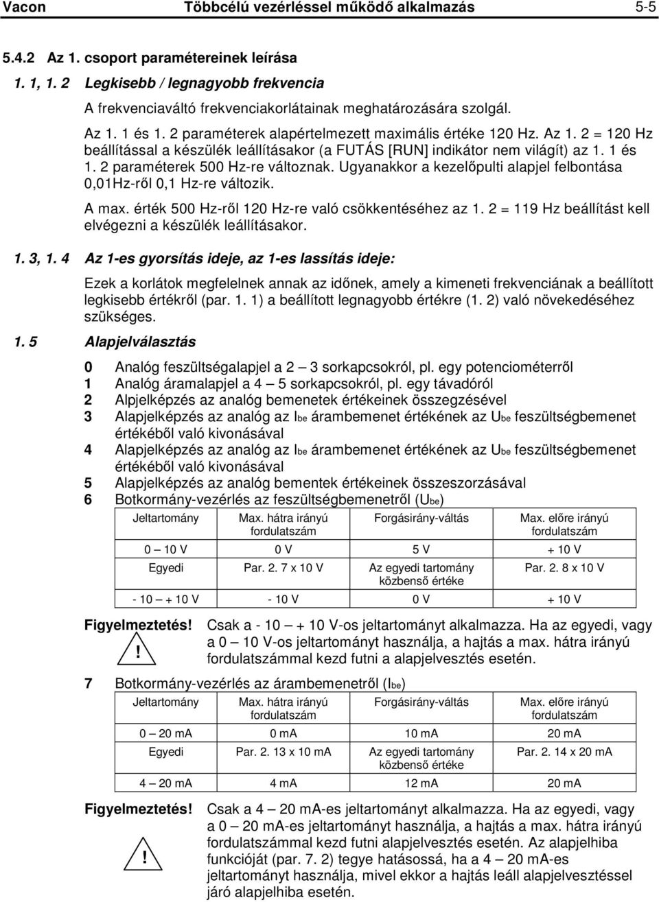 1 és 1. 2 paraméterek 500 Hz-re változnak. Ugyanakkor a kezelıpulti alapjel felbontása 0,01Hz-rıl 0,1 Hz-re változik. A max. érték 500 Hz-rıl 120 Hz-re való csökkentéséhez az 1.