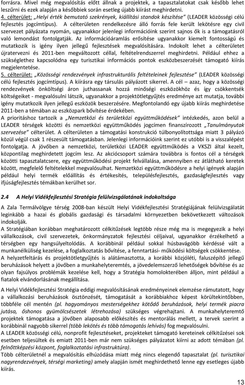 A célterületen rendelkezésre álló forrás fele került lekötésre egy civil szervezet pályázata nyomán, ugyanakkor jelenlegi információink szerint sajnos ők is a támogatásról való lemondást fontolgatják.