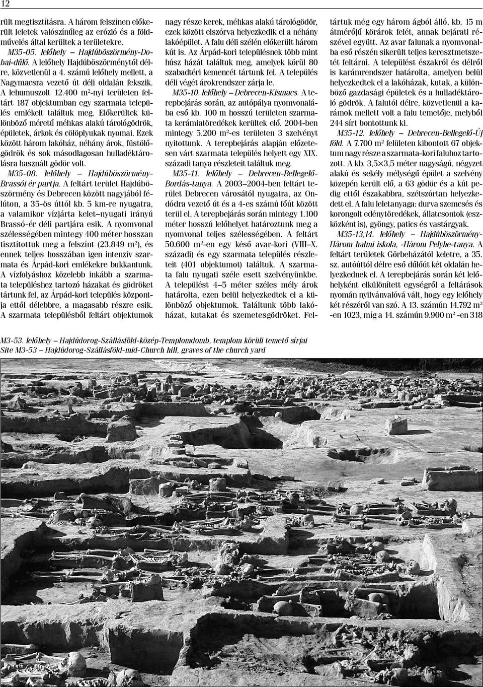 400 m 2 -nyi területen feltárt 187 objektumban egy szarmata település emlékeit találtuk meg. Előkerültek különböző méretű méhkas alakú tárológödrök, épületek, árkok és cölöplyukak nyomai.