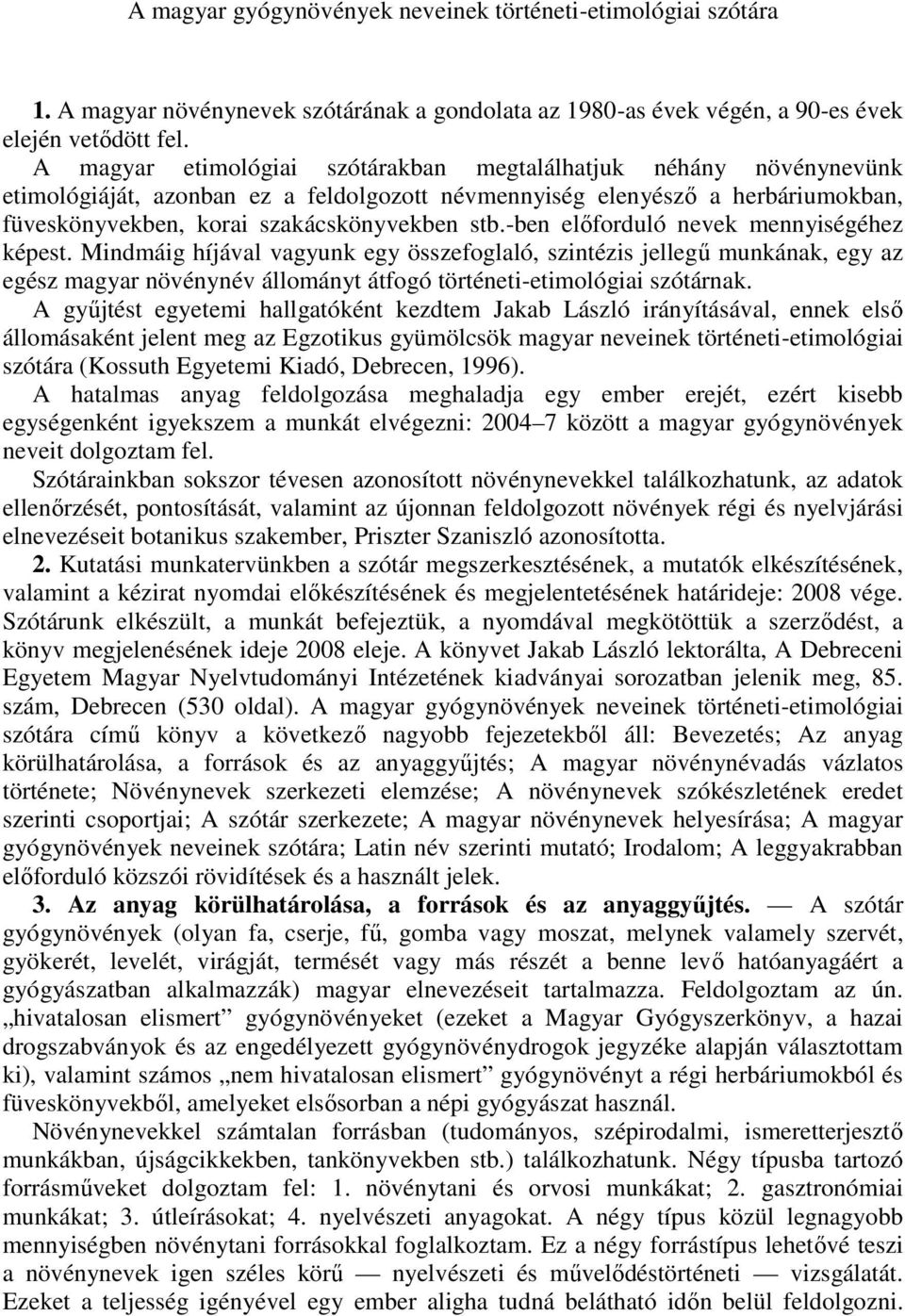 -ben előforduló nevek mennyiségéhez képest. Mindmáig híjával vagyunk egy összefoglaló, szintézis jellegű munkának, egy az egész magyar növénynév állományt átfogó történeti-etimológiai szótárnak.