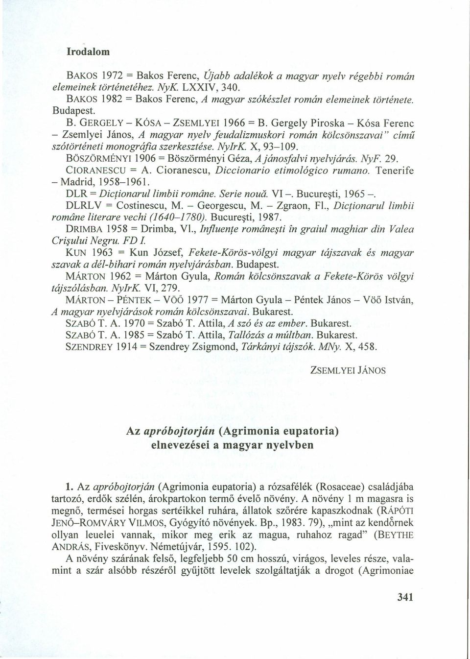 X, 93-109. BÖSZÖRMÉNYI1906 = Böszörményi Géza, A jánosfalvi nyelvjárás. NyF. 29. CIORANESCU = A. Cioranescu, Diccionario etimolágico rumano. Tenerife - Madrid, 1958-196l.