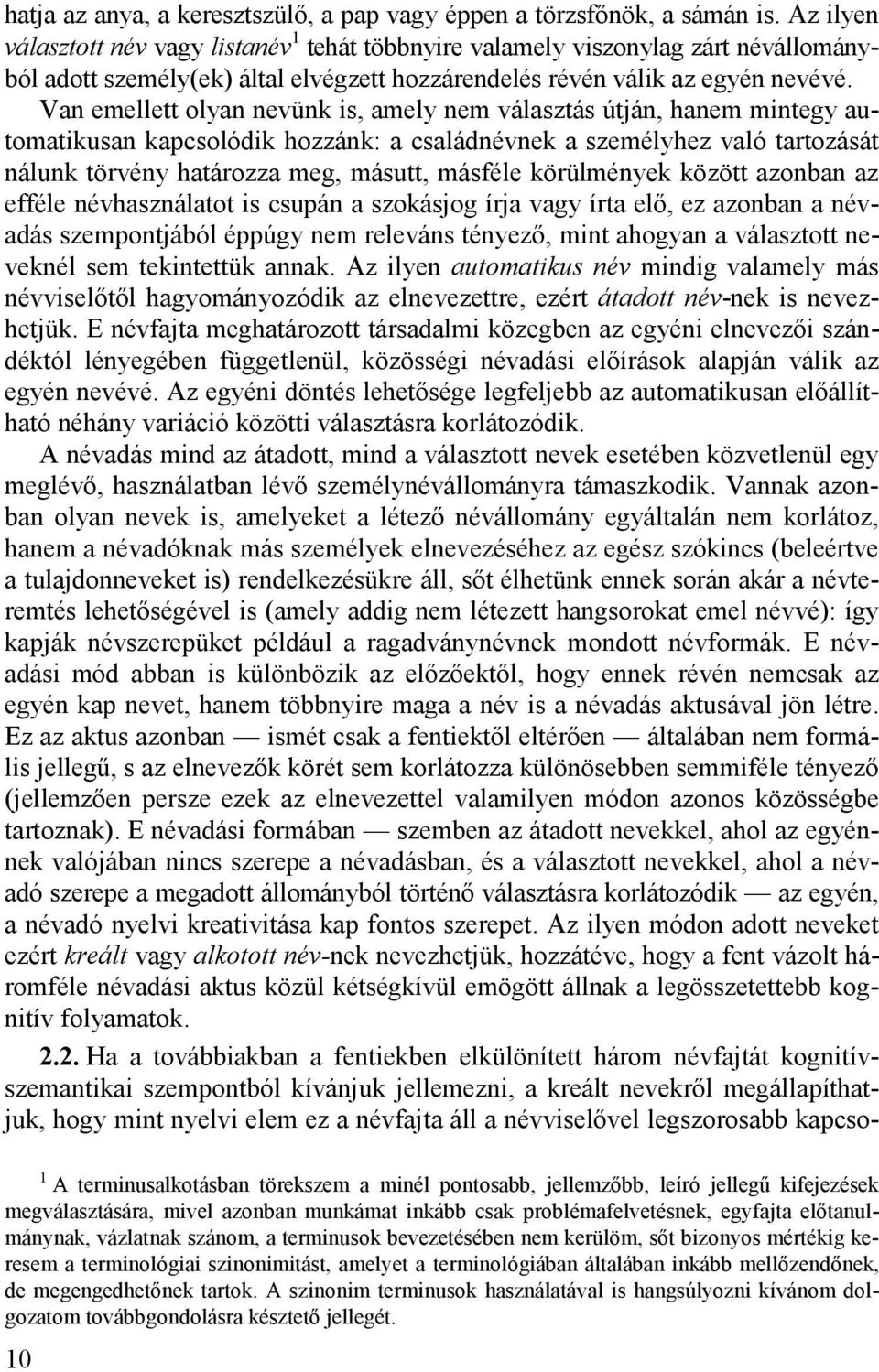 Van emellett olyan nevünk is, amely nem választás útján, hanem mintegy automatikusan kapcsolódik hozzánk: a családnévnek a személyhez való tartozását nálunk törvény határozza meg, másutt, másféle