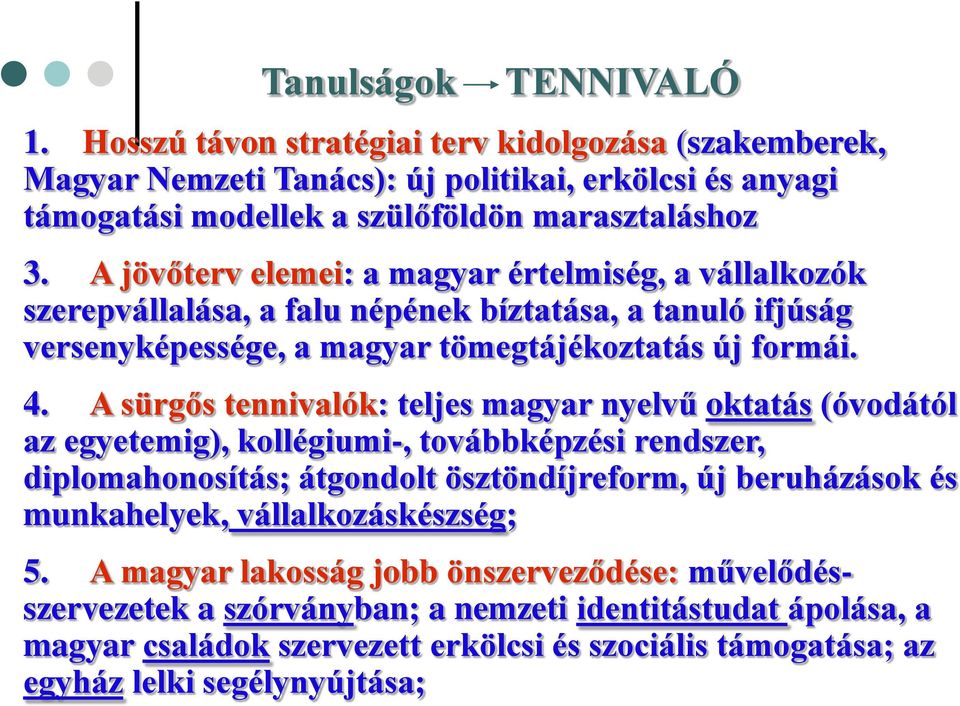 A sürgős tennivalók: teljes magyar nyelvű oktatás (óvodától az egyetemig), kollégiumi-, továbbképzési rendszer, diplomahonosítás; átgondolt ösztöndíjreform, új beruházások és munkahelyek,