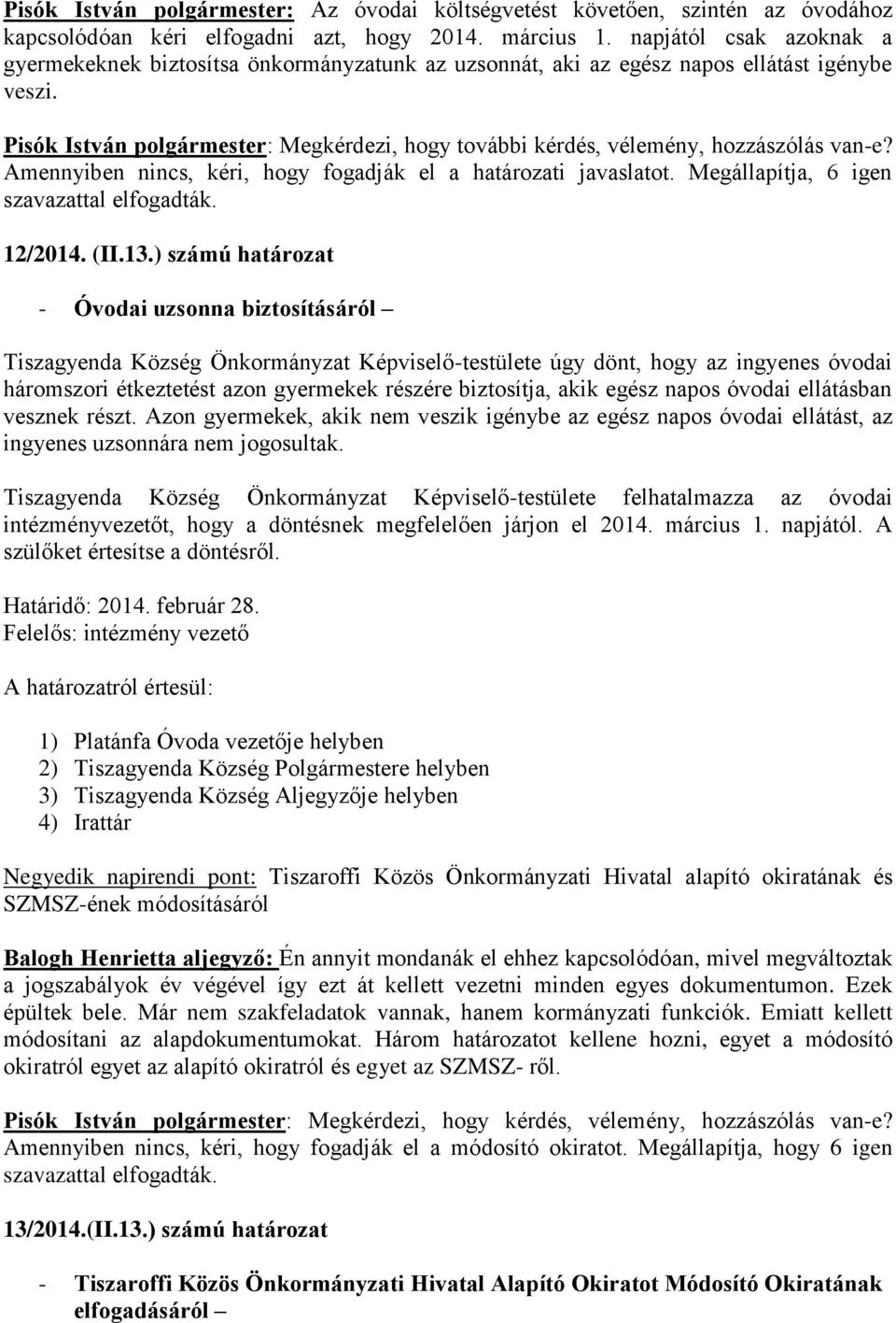 Pisók István polgármester: Megkérdezi, hogy további kérdés, vélemény, hozzászólás van-e? Amennyiben nincs, kéri, hogy fogadják el a határozati javaslatot. Megállapítja, 6 igen szavazattal elfogadták.