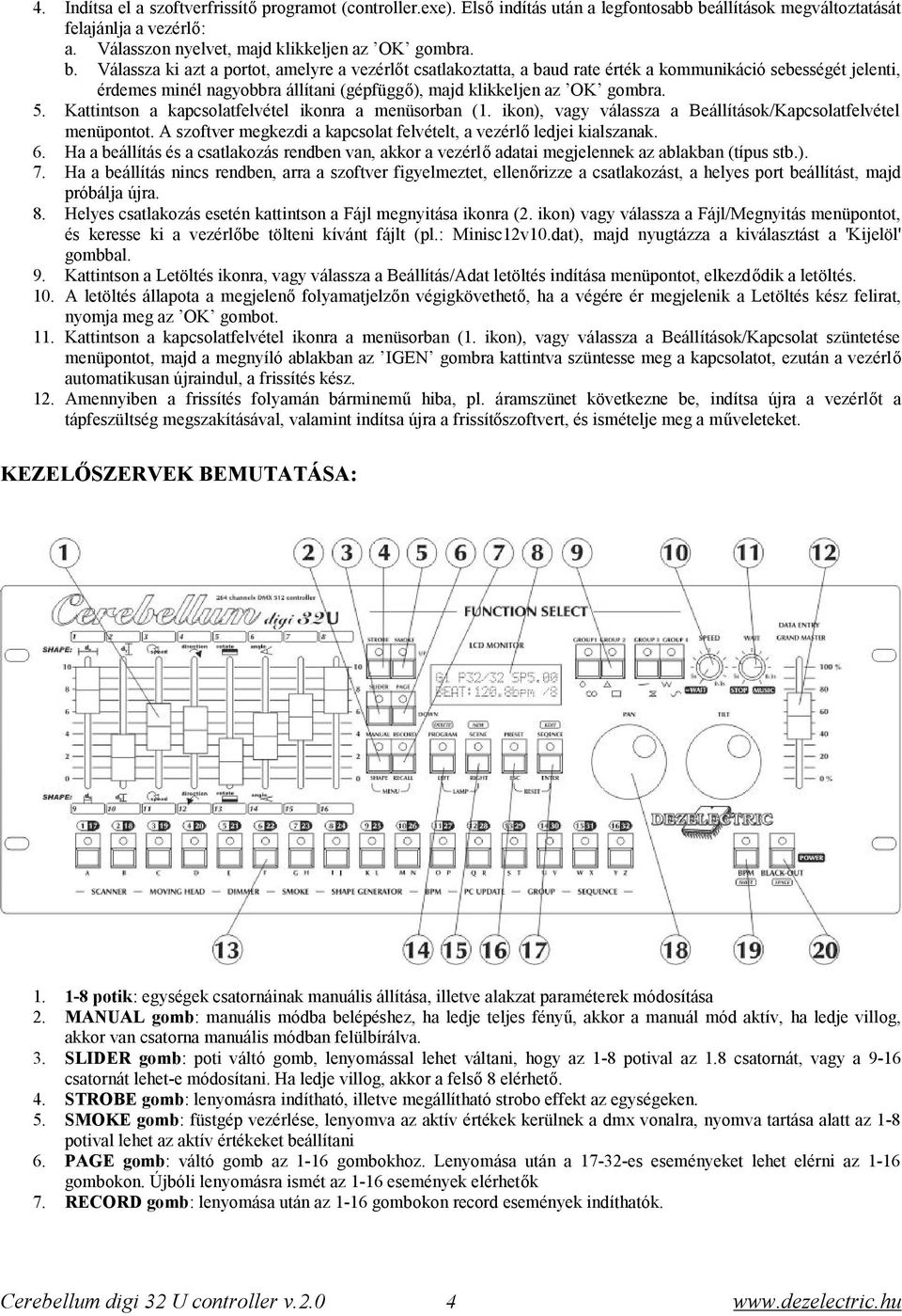 Válassza ki azt a portot, amelyre a vezérlőt csatlakoztatta, a baud rate érték a kommunikáció sebességét jelenti, érdemes minél nagyobbra állítani (gépfüggő), majd klikkeljen az OK gombra. 5.