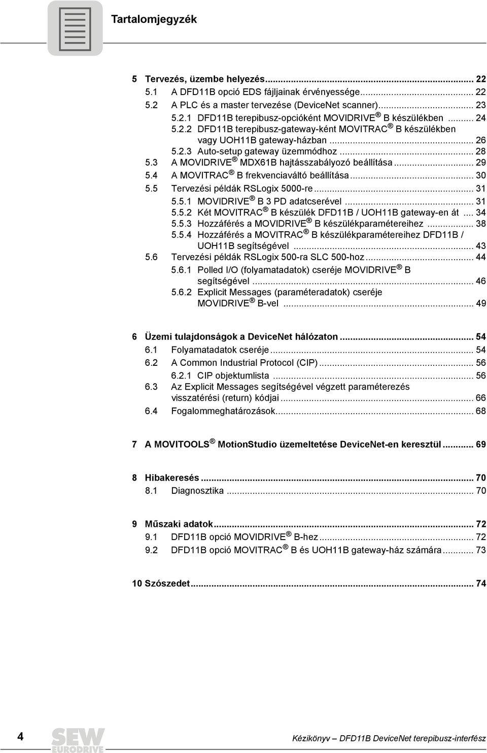 4 A MOVTRAC B frekvenciaváltó beállítása... 3 5.5 Tervezési példák RSLogix 5-re... 31 5.5.1 MOVDRVE B 3 PD adatcserével... 31 5.5.2 Két MOVTRAC B készülék DFD11B / UOH11B gateway-en át... 34 5.5.3 Hozzáférés a MOVDRVE B készülékparamétereihez.