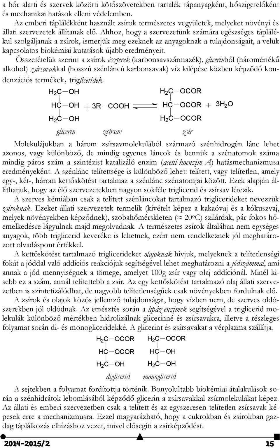 Ahhoz, hogy a szervezetünk számára egészséges táplálékul szolgáljanak a zsírok, ismerjük meg ezeknek az anyagoknak a tulajdonságait, a velük kapcsolatos biokémiai kutatások újabb eredményeit.