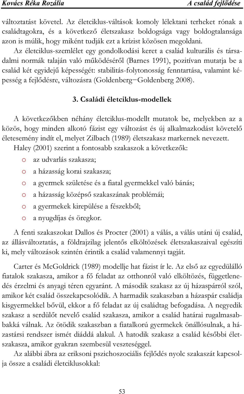 Az életciklus-szemlélet egy gondolkodási keret a család kulturális és társadalmi normák talaján való működéséről (Barnes 1991), pozitívan mutatja be a család két egyidejű képességét: