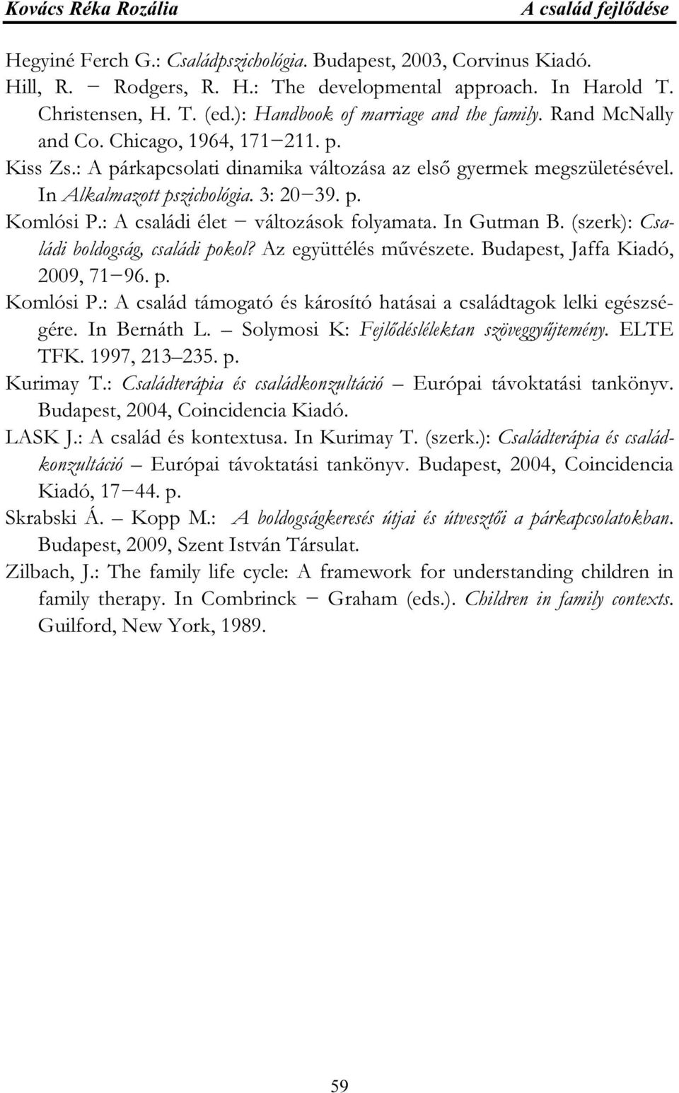 3: 20 39. p. Komlósi P.: A családi élet változások folyamata. In Gutman B. (szerk): Családi boldogság, családi pokol? Az együttélés művészete. Budapest, Jaffa Kiadó, 2009, 71 96. p. Komlósi P.: A család támogató és károsító hatásai a családtagok lelki egészségére.